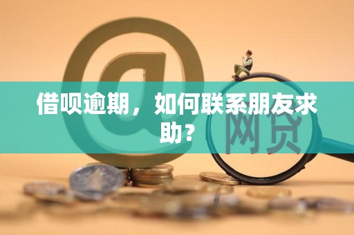 如何在借唄逾期時主動聯系朋友尋求財務援助